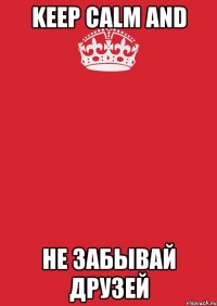 Keep calm and не забывай друзей