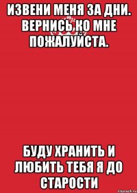 Извени меня за дни. Вернись ко мне пожалуйста. Буду хранить и любить тебя я до старости