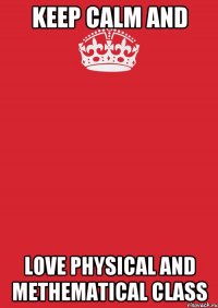 KEEP CALM and LOVE PHYSICAL AND METHEMATICAL CLASS