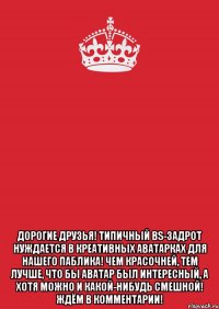  Дорогие друзья! Типичный BS-Задрот нуждается в креативных аватарках для нашего паблика! Чем красочней, тем лучше, что бы аватар был интересный, а хотя можно и какой-нибудь смешной! Ждём в комментарии!