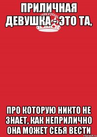 приличная девушка - это та, про которую никто не знает, как неприлично она может себя вести