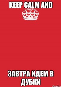 keep calm and завтра идем в дубки