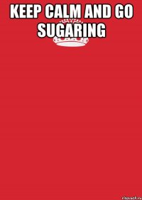 KEEP CALM and GO SUGARING 