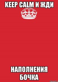 keep calm и жди наполнения бочка