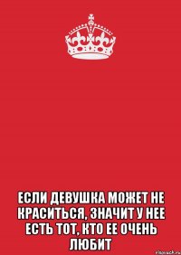  Если девушка может не краситься, значит у нее есть тот, кто ее очень любит