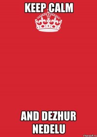 KEEP CALM AND DEZHUR NEDELU