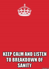  KEEP CALM AND LISTEN TO BREAKDOWN OF SANITY