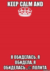 Keep calm and я обиделась, я обидела, я обиделась...© Лолита