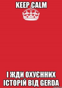 keep calm і жди охуєнних історій від Gerda