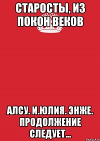 Старосты, из покон веков Алсу. И.Юлия. Энже. продолжение следует...