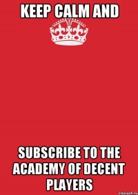 Keep Calm and Subscribe to the Academy of Decent Players