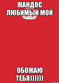 ЖАНДОС ЛЮБИМЫЙ МОЙ ОБОЖАЮ ТЕБЯ))))))