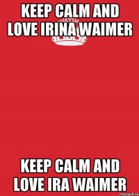 Keep calm and love Irina Waimer Keep calm and love Ira Waimer