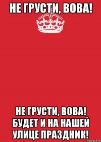 Не грусти, Вова! Не грусти, Вова! Будет и на нашей улице праздник!