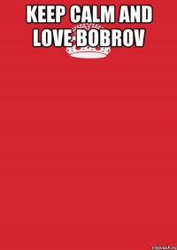 Keep Calm and love Bobrov 