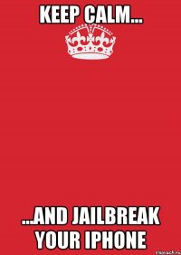 Keep calm... …and jailbreak your iPhone