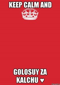 Keep calm and Golosuy za Kalchu ♥