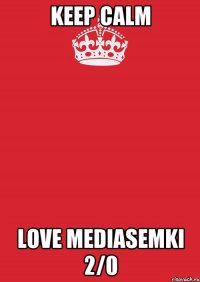 Keep calm love mediasemki 2/0