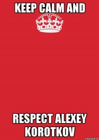 KEEP CALM AND RESPECT ALEXEY KOROTKOV