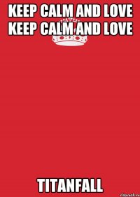 Keep Calm аnd love Keep Calm аnd love TITANFALL