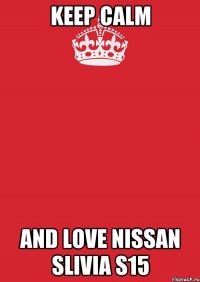 Keep Calm And Love Nissan Slivia S15