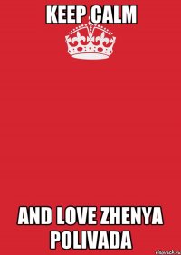 KEEP CALM AND LOVE Zhenya Polivada