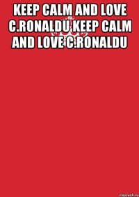 KEEP CALM AND LOVE C.RONALDU KEEP CALM AND LOVE C.RONALDU 