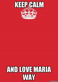 Keep Calm And love Maria Way