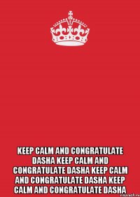  keep calm and congratulate Dasha keep calm and congratulate Dasha keep calm and congratulate Dasha keep calm and congratulate Dasha