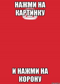 Нажми на картинку и нажми на корону