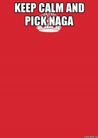 Keep calm and pick naga 