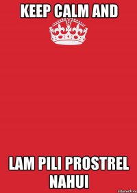 KEEP CALM AND LAM PILI PROSTREL NAHUI