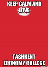 KEEP CALM AND LOVE TASHKENT ECONOMY COLLEGE