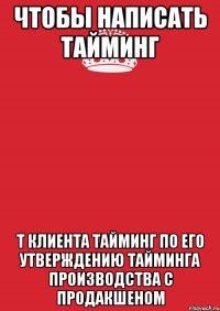 чтобы написать тайминг т Клиента тайминг по его утверждению тайминга производства с продакшеном