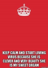  Keep calm and start Loving ViRuS BECAUSE She is CLEVER and very BEAUTY She is my SWEET dream