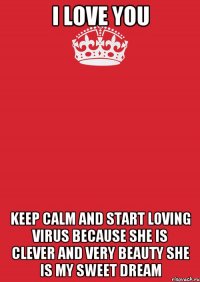 I LoVe You Keep calm and start Loving ViRuS BECAUSE She is CLEVER and very BEAUTY She is my SWEET dream