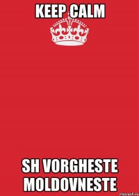 KEEP CALM SH VORGHESTE MOLDOVNESTE