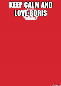 KEEP CALM AND LOVE BORIS 