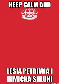 keep calm and Lesia Petrivna i Himicka shluhi