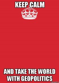 Keep Calm and take the world with geopolitics