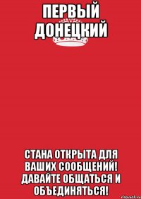 Первый Донецкий Стана открыта для ваших сообщений! Давайте общаться и объединяться!