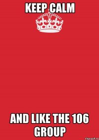 KEEP CALM and like the 106 group