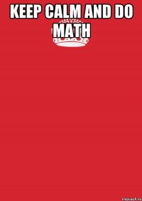 KEEP CALM AND DO MATH 