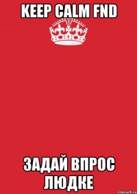 KEEP CALM FND ЗАДАЙ ВПРОС Людке