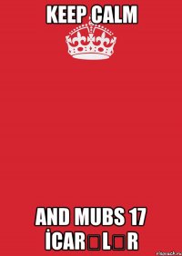 KEEP CALM AND MUBS 17 İCARƏLƏR