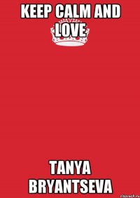 Keep calm and love Tanya Bryantseva