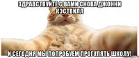 Здравствуйте,с вами снова Джонни Кэствилл и сегодня мы попробуем прогулять школу!