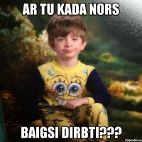 Ar tu kada nors baigsi dirbti???