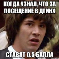 когда узнал, что за посещение в ДГИНХ ставят 0.5 балла