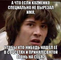 А что если Kuzmenko специально не вырезал имя, чтобы кто-нибудь нашёл её в соцсетях и принял святой огонь на себя?